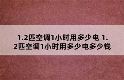 1.2匹空调1小时用多少电 1.2匹空调1小时用多少电多少钱